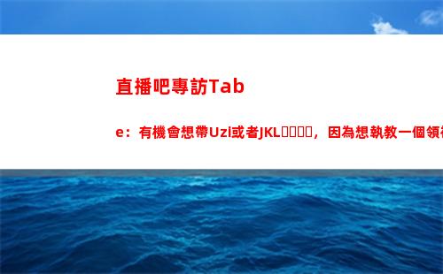 直播吧專訪Tabe：有機會想帶Uzi或者JKL，因為想執教一個領袖人物插圖